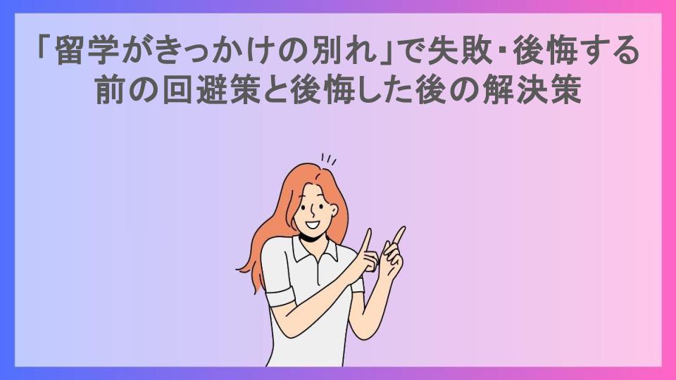 「留学がきっかけの別れ」で失敗・後悔する前の回避策と後悔した後の解決策